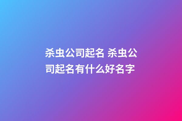 杀虫公司起名 杀虫公司起名有什么好名字-第1张-公司起名-玄机派